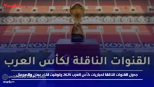 جدول القنوات الناقلة لمباريات كأس العرب 2025 وتوقيت لقاء عمان والصومال